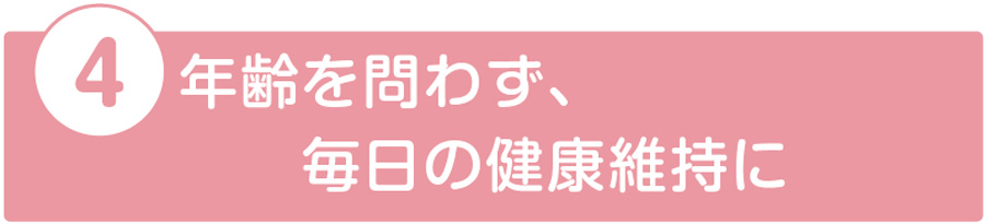 年齢を問わず、毎日の健康維持に